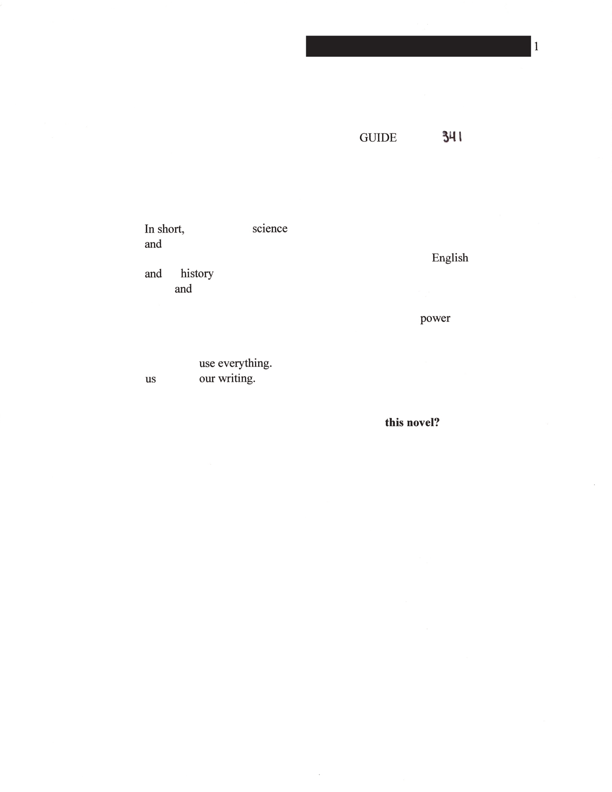 image of what may be page 1 of a manuscript? what is next to the page number is redacted. printed words scattered across the page read: "GUIDE In short, science and English and history and power use everything. us our writing. this novel?" the number 341 is written in pen, to the right of the word "GUIDE".