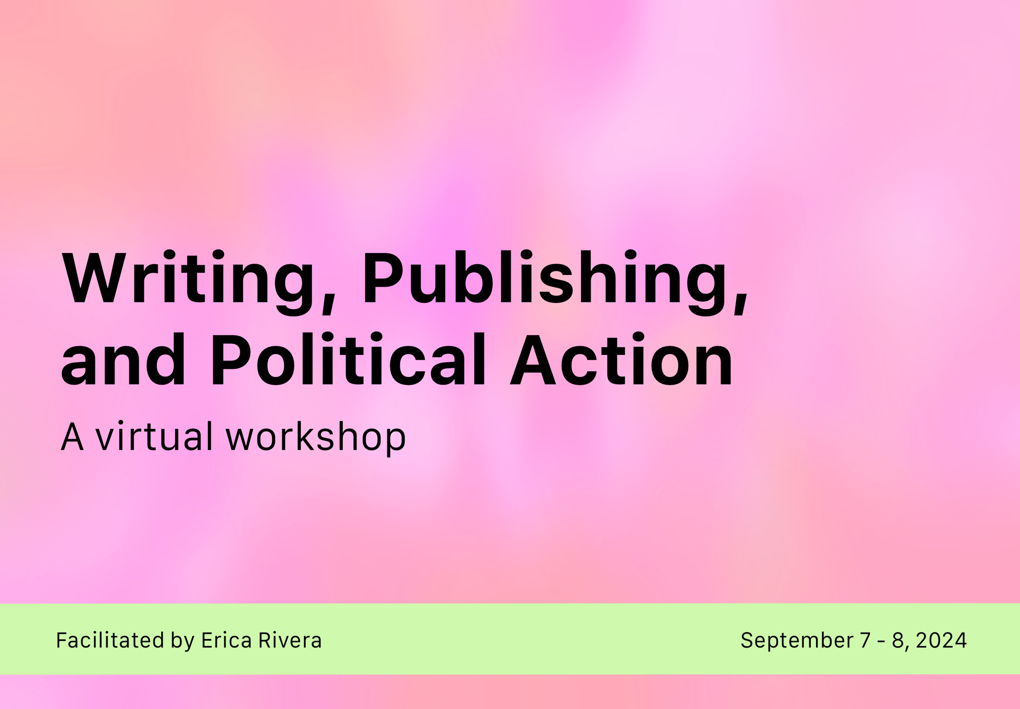 Product image for "Writing, Publishing, and Political Action," a virtual workshop, facilitated by Erica Rivera (September 7 to 8, 2024). Product image is a background of blurry, blobby, gradated pink and orange, with a lime green strip at the bottom, and the workshop info in black text on top.